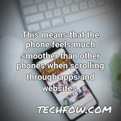 this means that the phone feels much smoother than other phones when scrolling through apps and websites