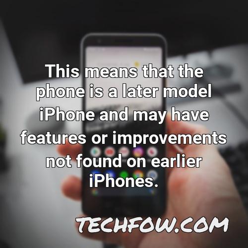 this means that the phone is a later model iphone and may have features or improvements not found on earlier iphones