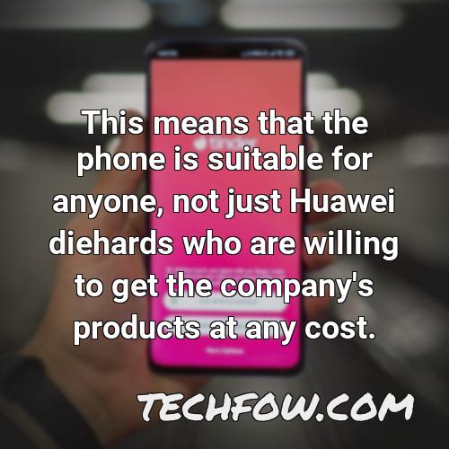 this means that the phone is suitable for anyone not just huawei diehards who are willing to get the company s products at any cost