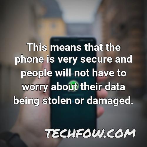 this means that the phone is very secure and people will not have to worry about their data being stolen or damaged