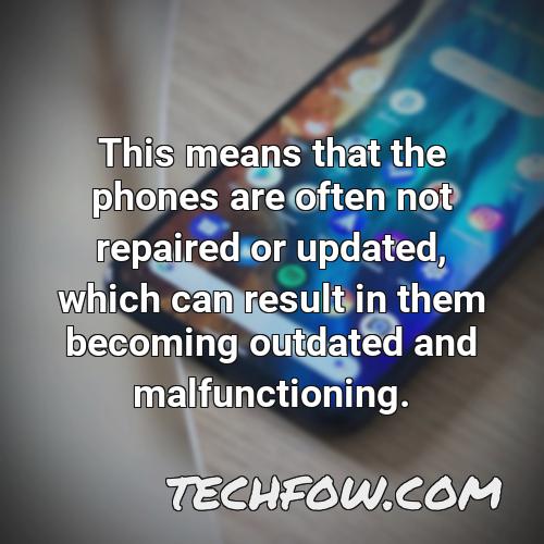 this means that the phones are often not repaired or updated which can result in them becoming outdated and malfunctioning