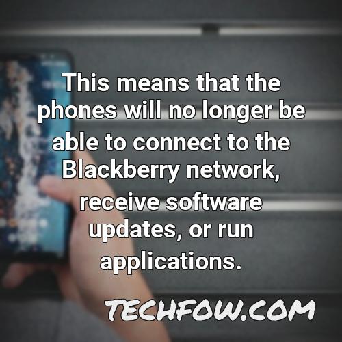 this means that the phones will no longer be able to connect to the blackberry network receive software updates or run applications