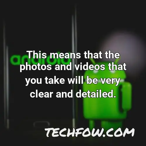 this means that the photos and videos that you take will be very clear and detailed