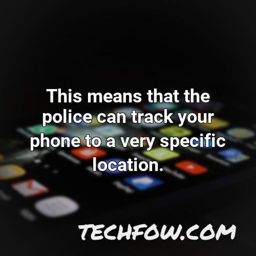 this means that the police can track your phone to a very specific location