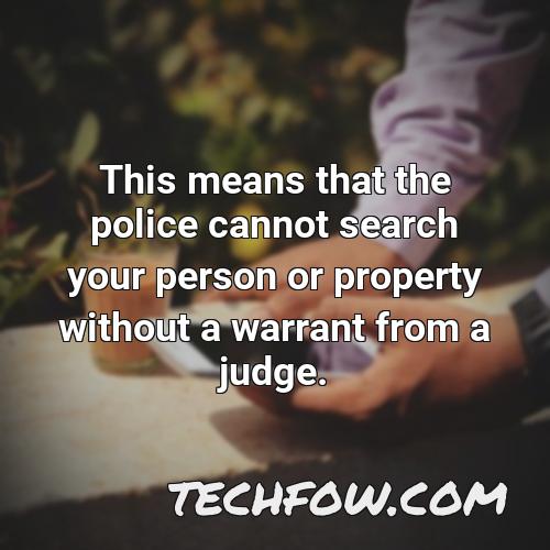 this means that the police cannot search your person or property without a warrant from a judge