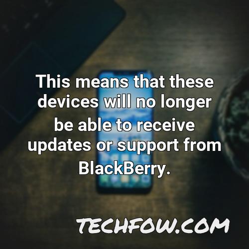 this means that these devices will no longer be able to receive updates or support from blackberry