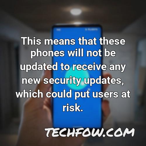 this means that these phones will not be updated to receive any new security updates which could put users at risk