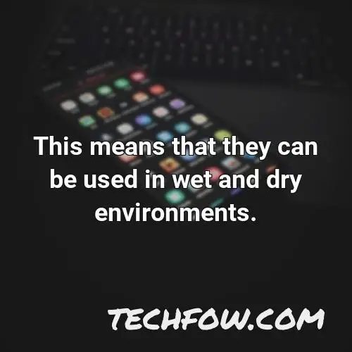 this means that they can be used in wet and dry environments