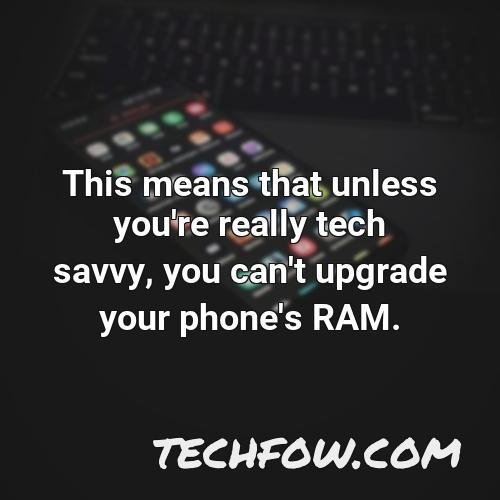 this means that unless you re really tech savvy you can t upgrade your phone s ram