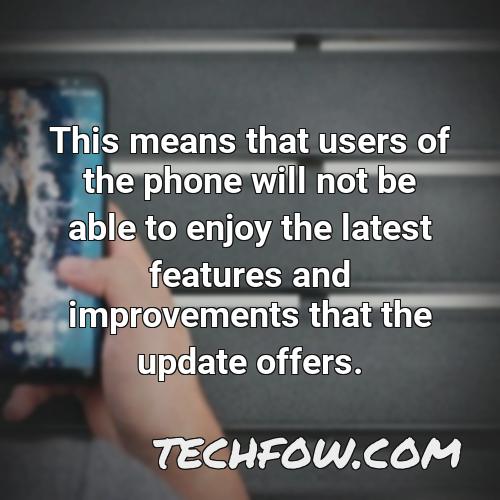 this means that users of the phone will not be able to enjoy the latest features and improvements that the update offers