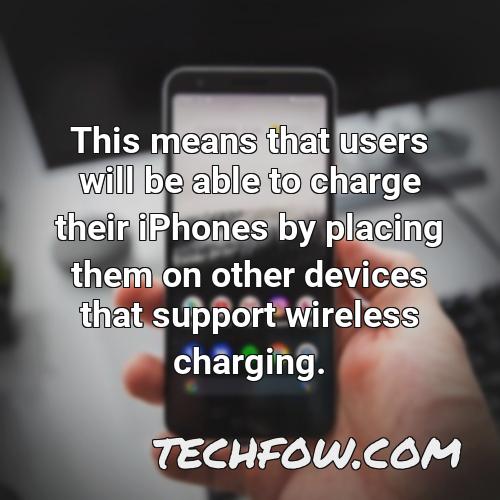 this means that users will be able to charge their iphones by placing them on other devices that support wireless charging