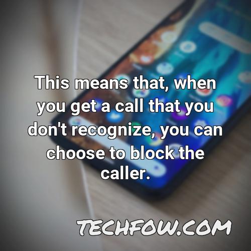 this means that when you get a call that you don t recognize you can choose to block the caller