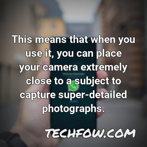 this means that when you use it you can place your camera extremely close to a subject to capture super detailed photographs