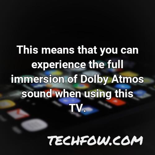 this means that you can experience the full immersion of dolby atmos sound when using this tv 1