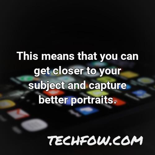 this means that you can get closer to your subject and capture better portraits