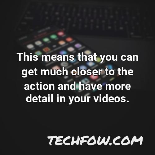 this means that you can get much closer to the action and have more detail in your videos