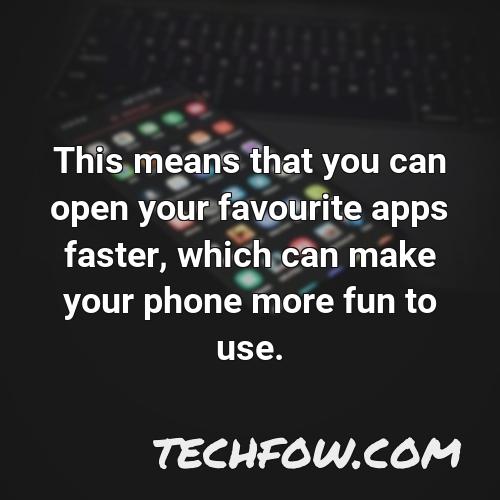 this means that you can open your favourite apps faster which can make your phone more fun to use