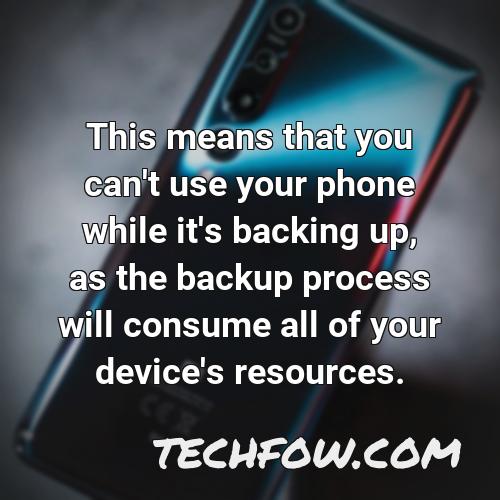 this means that you can t use your phone while it s backing up as the backup process will consume all of your device s resources