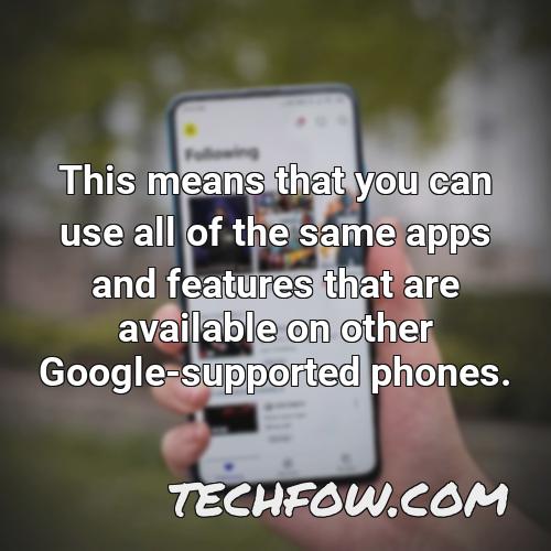 this means that you can use all of the same apps and features that are available on other google supported phones