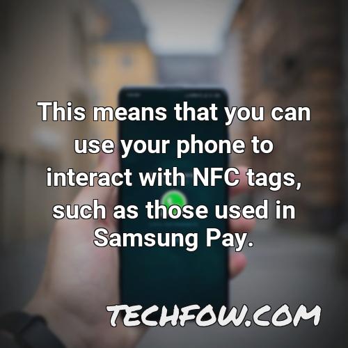 this means that you can use your phone to interact with nfc tags such as those used in samsung pay