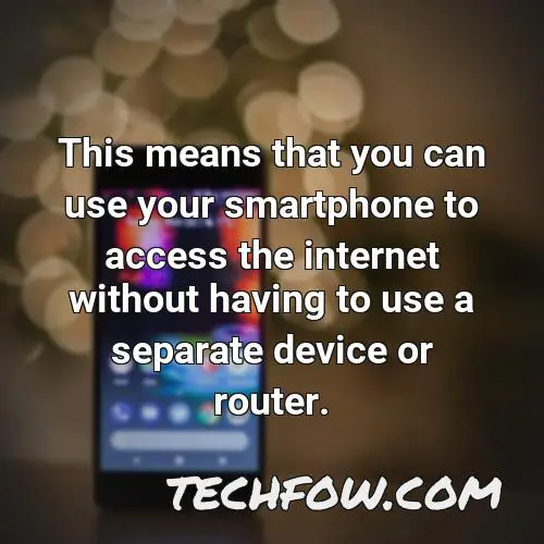 this means that you can use your smartphone to access the internet without having to use a separate device or router