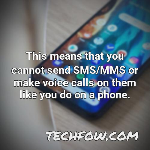 this means that you cannot send sms mms or make voice calls on them like you do on a phone