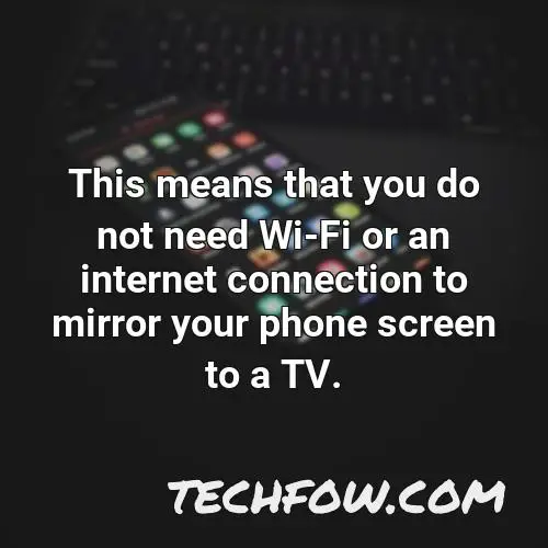 this means that you do not need wi fi or an internet connection to mirror your phone screen to a tv