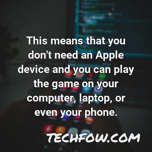 this means that you don t need an apple device and you can play the game on your computer laptop or even your phone