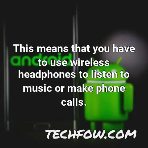 this means that you have to use wireless headphones to listen to music or make phone calls