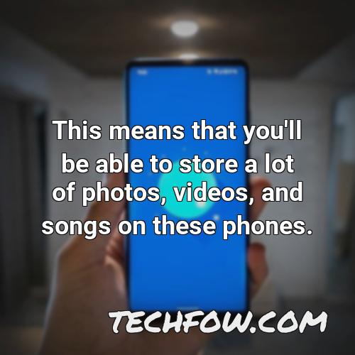 this means that you ll be able to store a lot of photos videos and songs on these phones