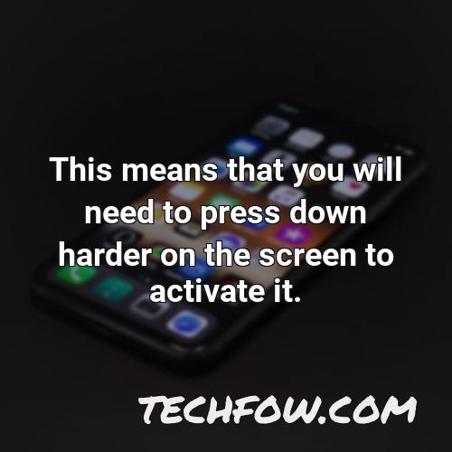 this means that you will need to press down harder on the screen to activate it