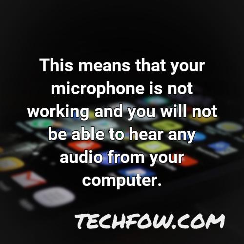 this means that your microphone is not working and you will not be able to hear any audio from your computer