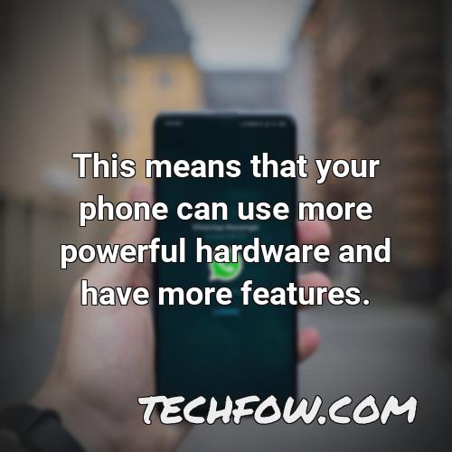 this means that your phone can use more powerful hardware and have more features