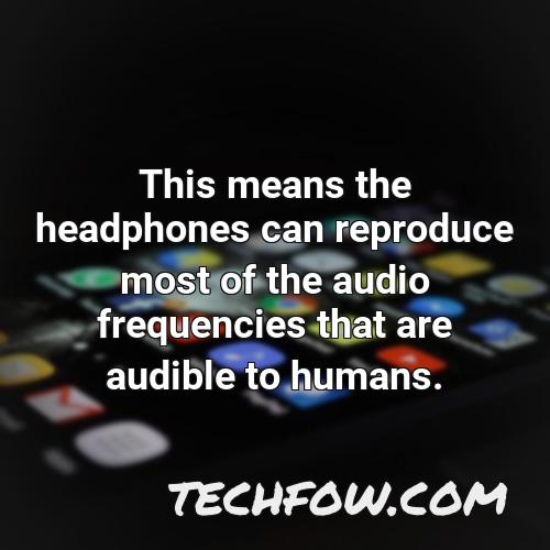 this means the headphones can reproduce most of the audio frequencies that are audible to humans