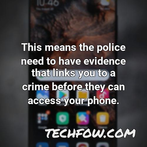 this means the police need to have evidence that links you to a crime before they can access your phone