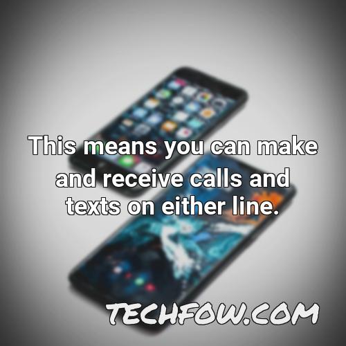 this means you can make and receive calls and texts on either line