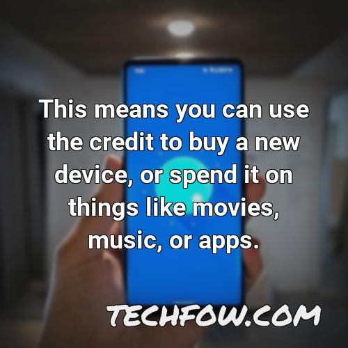 this means you can use the credit to buy a new device or spend it on things like movies music or apps