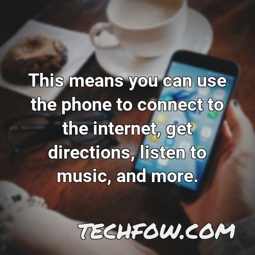this means you can use the phone to connect to the internet get directions listen to music and more
