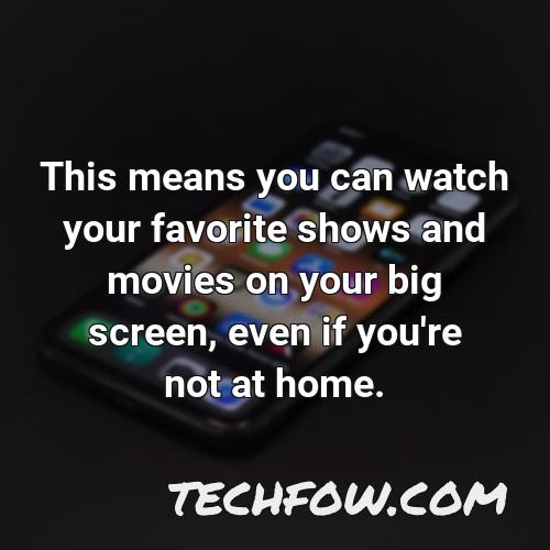 this means you can watch your favorite shows and movies on your big screen even if you re not at home