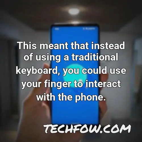 this meant that instead of using a traditional keyboard you could use your finger to interact with the phone