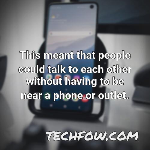 this meant that people could talk to each other without having to be near a phone or outlet 1