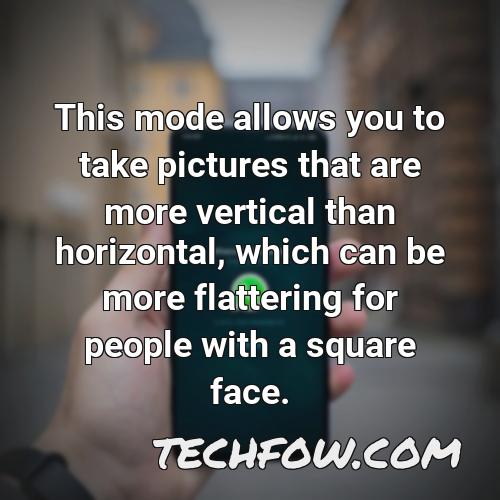 this mode allows you to take pictures that are more vertical than horizontal which can be more flattering for people with a square face