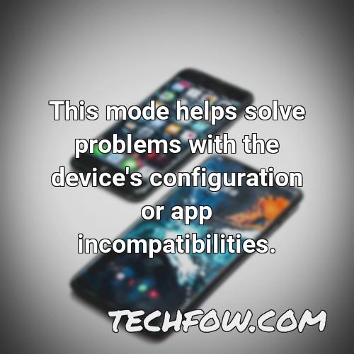 this mode helps solve problems with the device s configuration or app incompatibilities