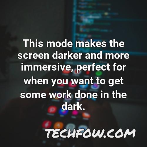 this mode makes the screen darker and more immersive perfect for when you want to get some work done in the dark