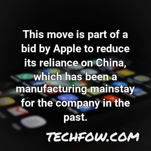 this move is part of a bid by apple to reduce its reliance on china which has been a manufacturing mainstay for the company in the past