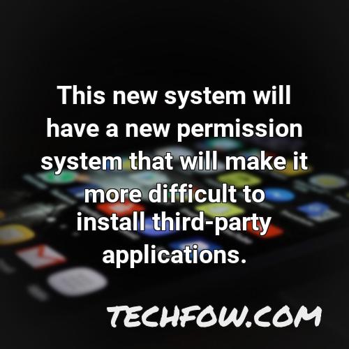 this new system will have a new permission system that will make it more difficult to install third party applications