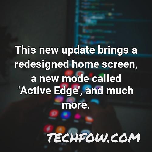 this new update brings a redesigned home screen a new mode called active edge and much more