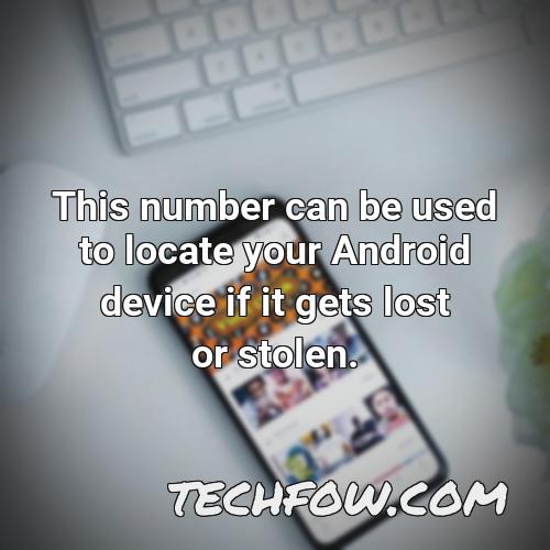 this number can be used to locate your android device if it gets lost or stolen