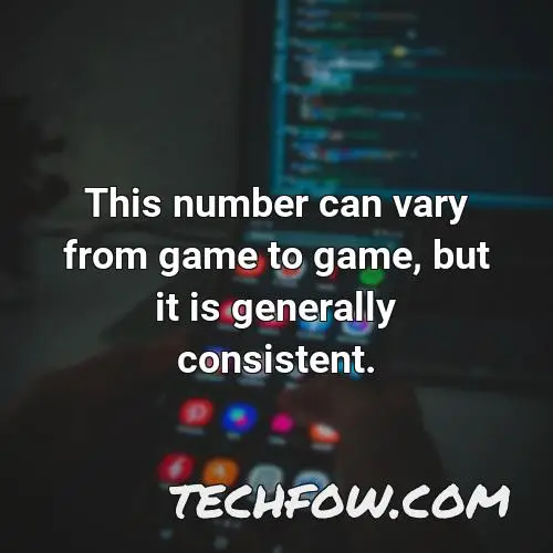 this number can vary from game to game but it is generally consistent
