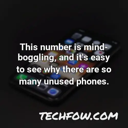 this number is mind boggling and it s easy to see why there are so many unused phones